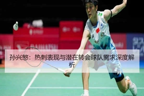 孙兴慜:热刺表现与潜在转会球队需求深度解析